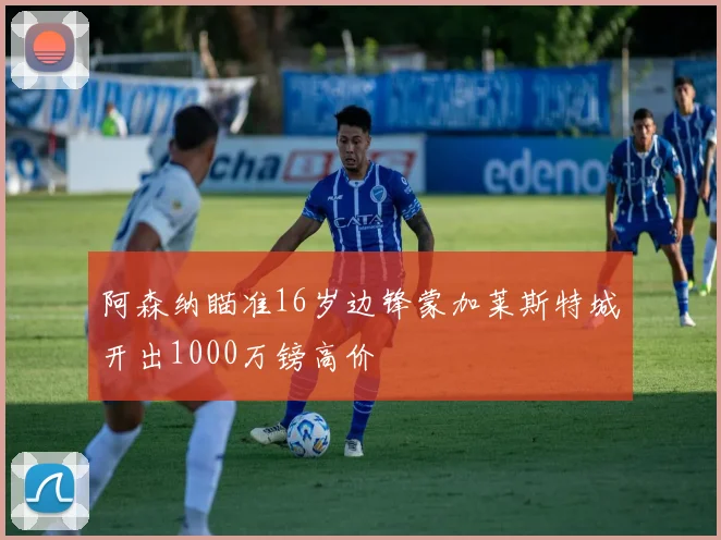 阿森纳瞄准16岁边锋蒙加莱斯特城开出1000万镑高价