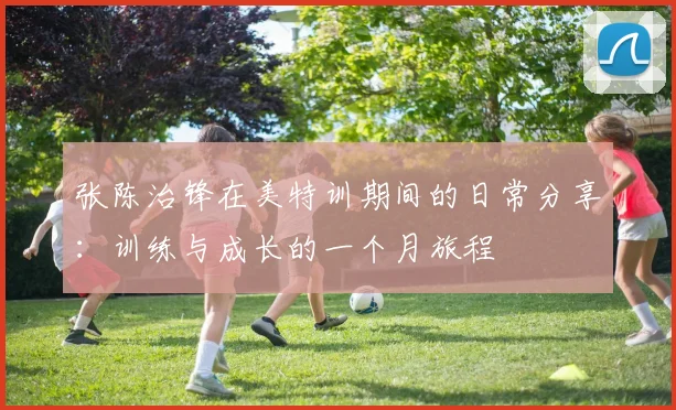 张陈治锋在美特训期间的日常分享：训练与成长的一个月旅程