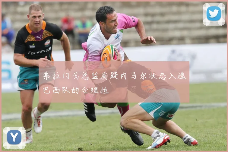 弗拉门戈总监质疑内马尔状态入选巴西队的合理性